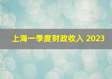 上海一季度财政收入 2023